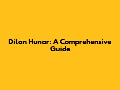 Dilan Hunar: A Comprehensive Guide