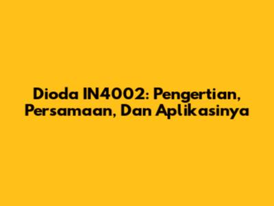 Dioda IN4002: Pengertian, Persamaan, Dan Aplikasinya