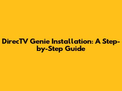 DirecTV Genie Installation: A Step-by-Step Guide