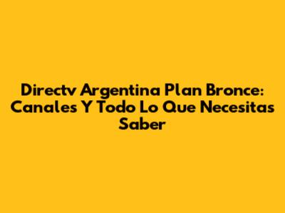 Directv Argentina Plan Bronce: Canales Y Todo Lo Que Necesitas Saber