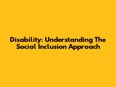 Disability: Understanding The Social Inclusion Approach