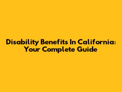Disability Benefits In California: Your Complete Guide