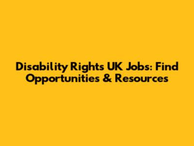 Disability Rights UK Jobs: Find Opportunities & Resources