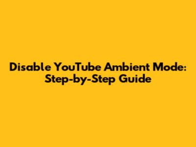 Disable YouTube Ambient Mode: Step-by-Step Guide