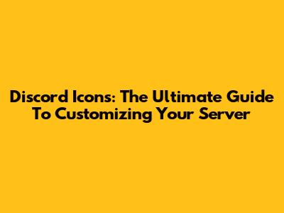 Discord Icons: The Ultimate Guide To Customizing Your Server