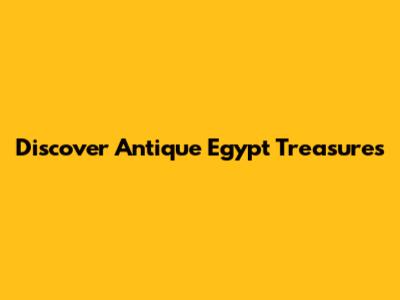 Discover Antique Egypt Treasures