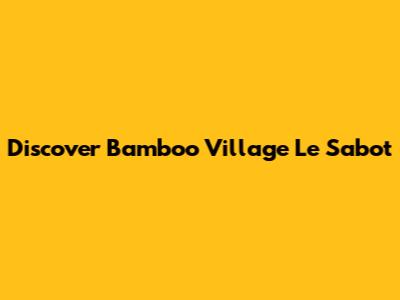 Discover Bamboo Village Le Sabot