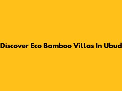 Discover Eco Bamboo Villas In Ubud
