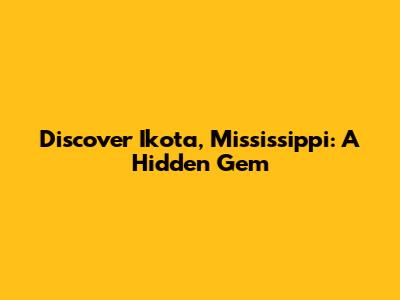 Discover Ikota, Mississippi: A Hidden Gem