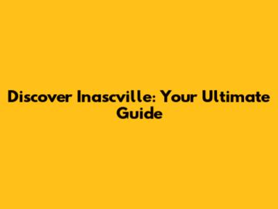 Discover Inascville: Your Ultimate Guide
