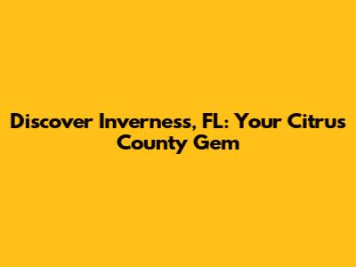 Discover Inverness, FL: Your Citrus County Gem