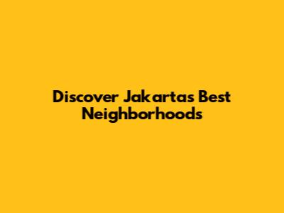 Discover Jakarta's Best Neighborhoods