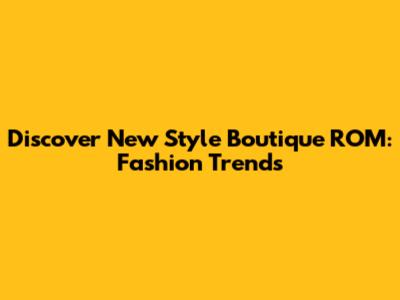 Discover New Style Boutique ROM: Fashion Trends