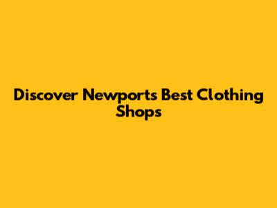 Discover Newport's Best Clothing Shops