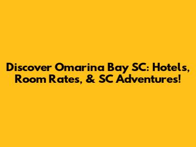 Discover Omarina Bay SC: Hotels, Room Rates, & SC Adventures!