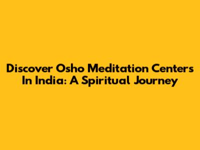 Discover Osho Meditation Centers In India: A Spiritual Journey