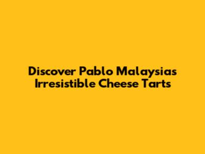 Discover Pablo Malaysia's Irresistible Cheese Tarts