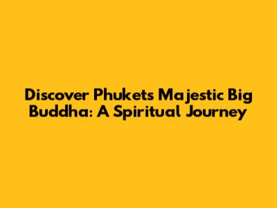 Discover Phuket's Majestic Big Buddha: A Spiritual Journey