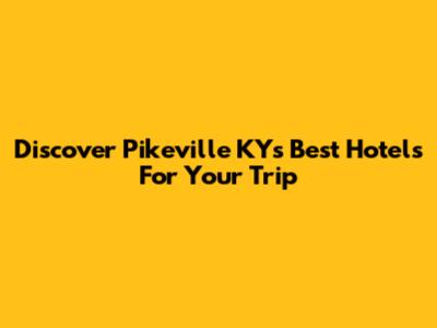 Discover Pikeville KY's Best Hotels For Your Trip