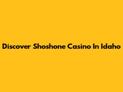 Discover Shoshone Casino In Idaho