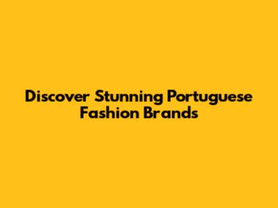 Discover Stunning Portuguese Fashion Brands
