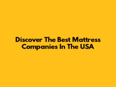 Discover The Best Mattress Companies In The USA