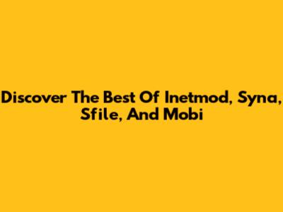 Discover The Best Of Inetmod, Syna, Sfile, And Mobi