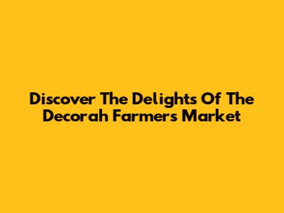 Discover The Delights Of The Decorah Farmers Market