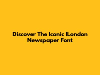 Discover The Iconic ILondon Newspaper Font