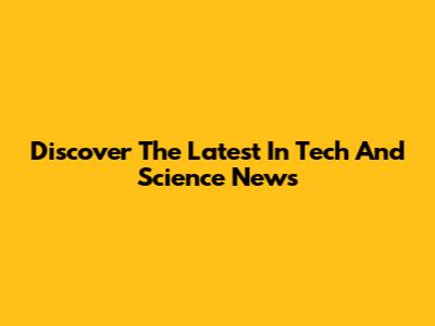 Discover The Latest In Tech And Science News