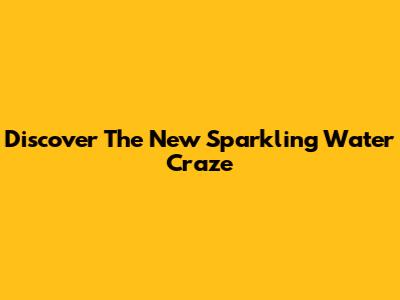 Discover The New Sparkling Water Craze