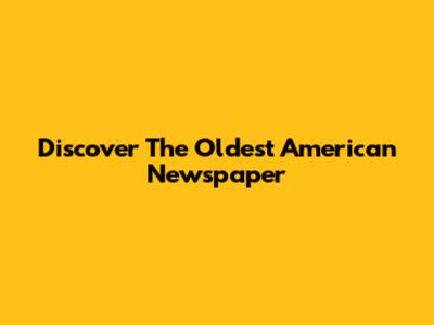 Discover The Oldest American Newspaper
