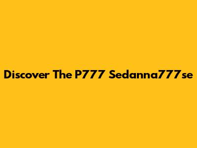 Discover The P777 Sedanna777se