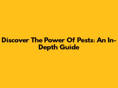 Discover The Power Of Pests: An In-Depth Guide