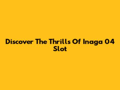 Discover The Thrills Of Inaga 04 Slot