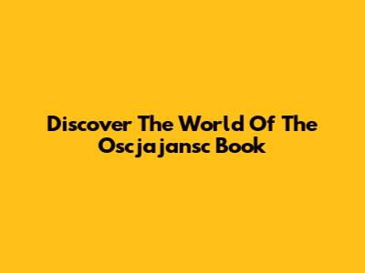 Discover The World Of The Oscjajansc Book