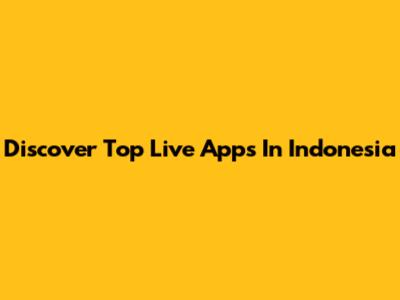 Discover Top Live Apps In Indonesia