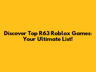 Discover Top R63 Roblox Games: Your Ultimate List!