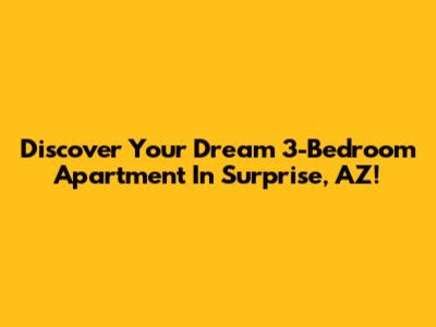 Discover Your Dream 3-Bedroom Apartment In Surprise, AZ!
