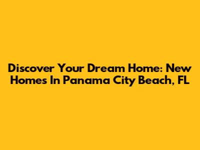 Discover Your Dream Home: New Homes In Panama City Beach, FL