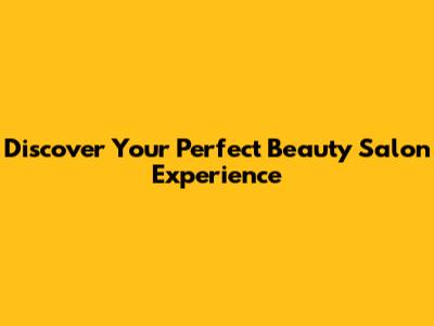 Discover Your Perfect Beauty Salon Experience