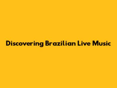 Discovering Brazilian Live Music