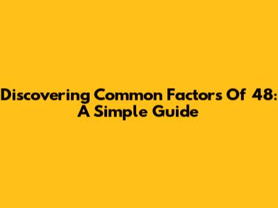 Discovering Common Factors Of 48: A Simple Guide