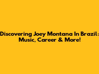 Discovering Joey Montana In Brazil: Music, Career & More!