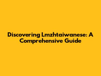 Discovering Lmzhtaiwanese: A Comprehensive Guide