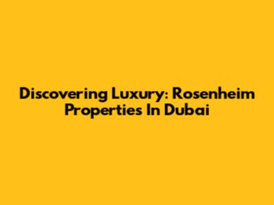 Discovering Luxury: Rosenheim Properties In Dubai