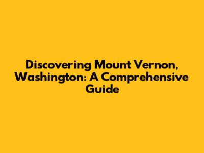Discovering Mount Vernon, Washington: A Comprehensive Guide