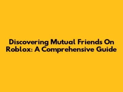 Discovering Mutual Friends On Roblox: A Comprehensive Guide