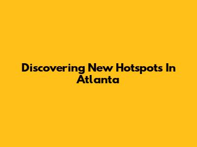 Discovering New Hotspots In Atlanta