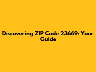 Discovering ZIP Code 23669: Your Guide